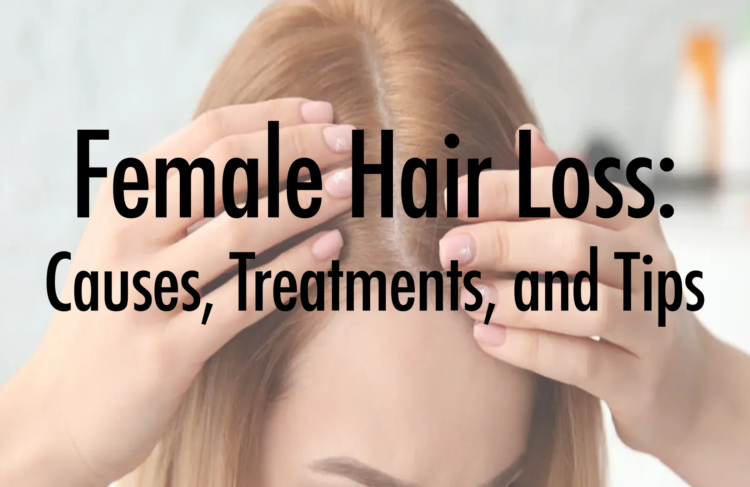 Female Hair Loss: Causes, Treatments, and Tips